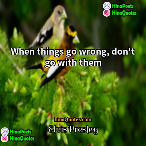 Elvis Presley Quotes | When things go wrong, don't go with
